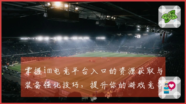 掌握im电竞平台入口的资源获取与装备强化技巧，提升你的游戏竞争力！