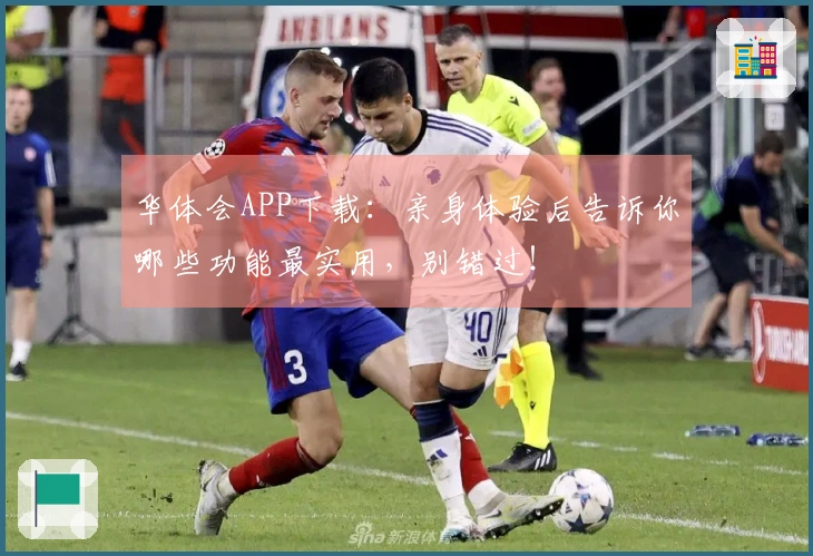 华体会APP下载：亲身体验后告诉你哪些功能最实用，别错过！