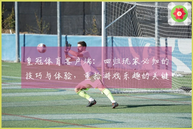 皇冠体育客户端：回归玩家必知的技巧与体验，重拾游戏乐趣的关键所在