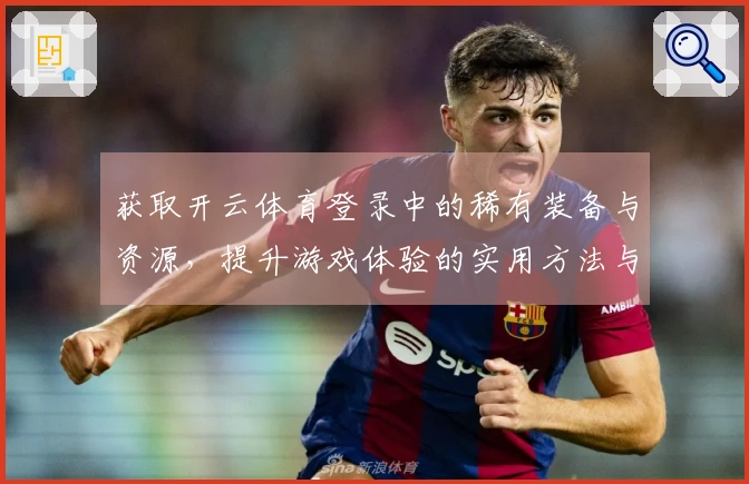 获取开云体育登录中的稀有装备与资源，提升游戏体验的实用方法与技巧