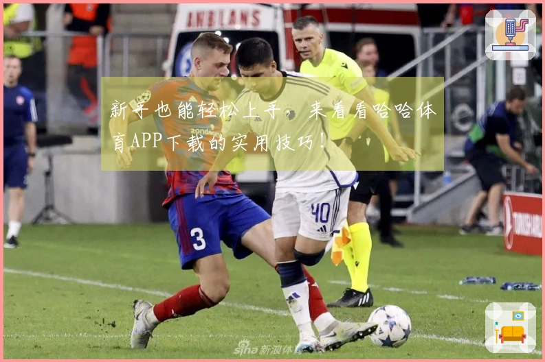 新手也能轻松上手，来看看哈哈体育APP下载的实用技巧！