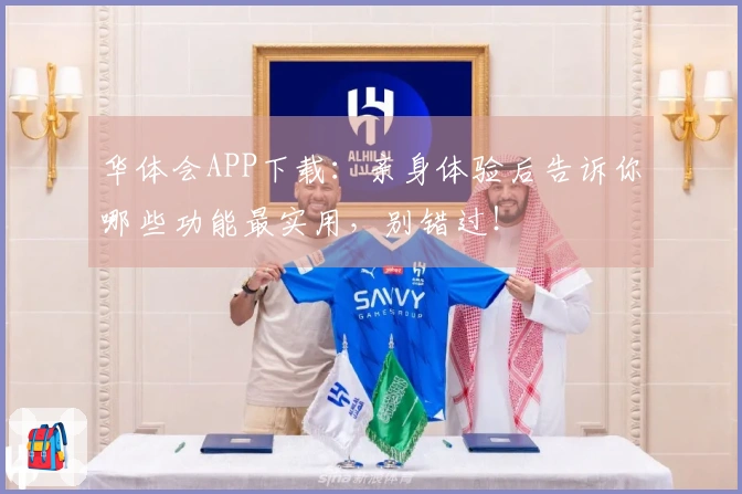 华体会APP下载：亲身体验后告诉你哪些功能最实用，别错过！