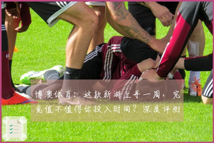 博澳体育：这款新游上手一周，究竟值不值得你投入时间？深度评测告诉你