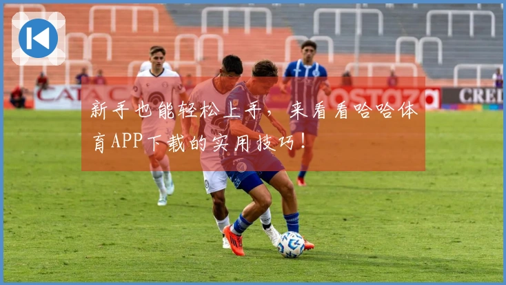 新手也能轻松上手，来看看哈哈体育APP下载的实用技巧！