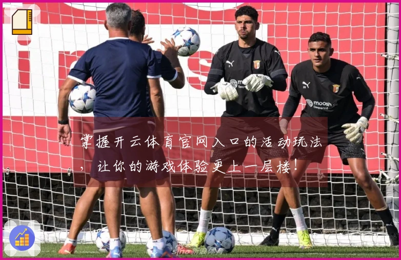 掌握开云体育官网入口的活动玩法，让你的游戏体验更上一层楼！