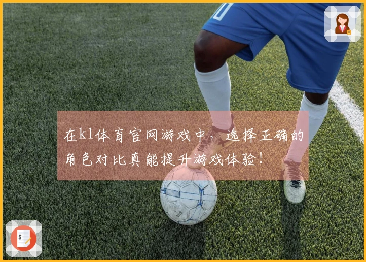 在k1体育官网游戏中，选择正确的角色对比真能提升游戏体验！