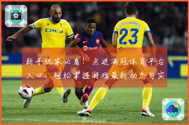 新手玩家必看！点进满冠体育平台入口，轻松掌握游戏最新动态与实用技巧